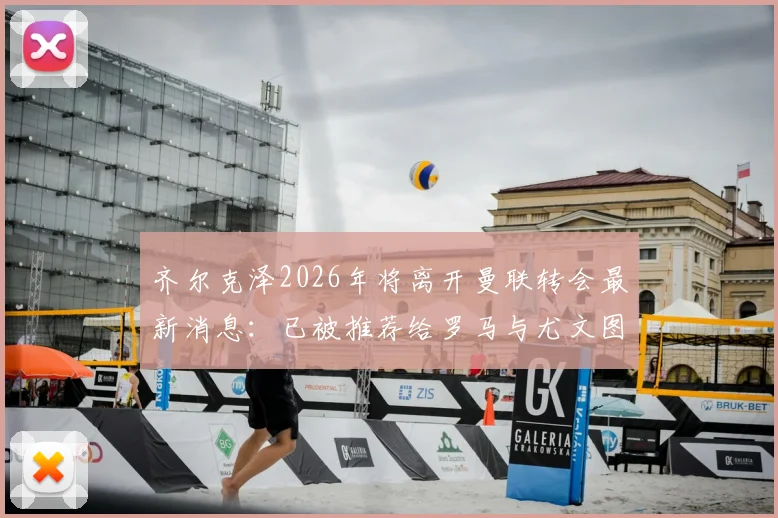 齐尔克泽2026年将离开曼联转会最新消息：已被推荐给罗马与尤文图斯，球员未来去向分析