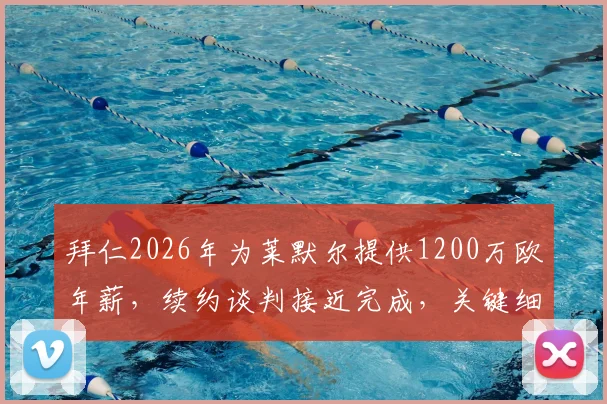 拜仁2026年为莱默尔提供1200万欧年薪，续约谈判接近完成，关键细节与未来影响解读