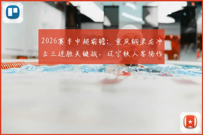 2026赛季中超前瞻：重庆铜梁龙冲击三连胜关键战，辽宁铁人客场作战如何破局？
