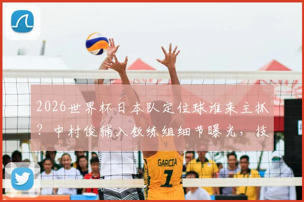 2026世界杯日本队定位球谁来主抓？中村俊辅入教练组细节曝光，技术特点与战术职责深度解读