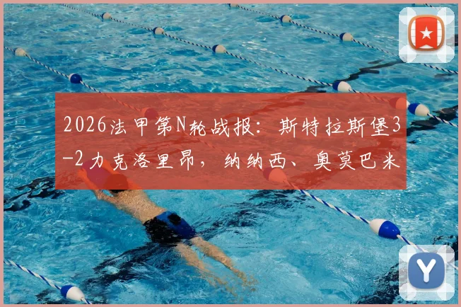 2026法甲第N轮战报：斯特拉斯堡3-2力克洛里昂，纳纳西、奥莫巴米德勒建功，附全场回放与积分榜变动