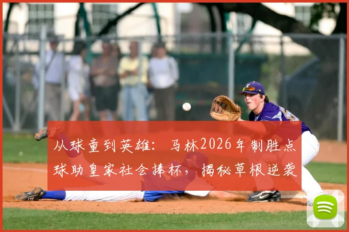从球童到英雄：马林2026年制胜点球助皇家社会捧杯，揭秘草根逆袭的真实故事与启示