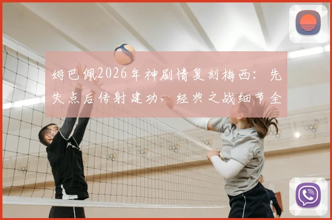 姆巴佩2026年神剧情复刻梅西：先失点后传射建功，经典之战细节全回顾与对比分析