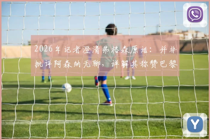 2026年记者澄清弗格森原话：并非批评阿森纳无聊，详解其称赞巴黎“真正用心踢球”背后含义