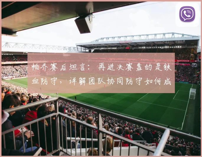 帕乔赛后坦言：再进决赛靠的是铁血防守，详解团队协同防守如何成为球队赢球根本