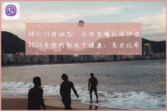 拜仁门将动态：法尔克确认诺伊尔2026年续约取决于健康，乌尔比希将迎来更多机会