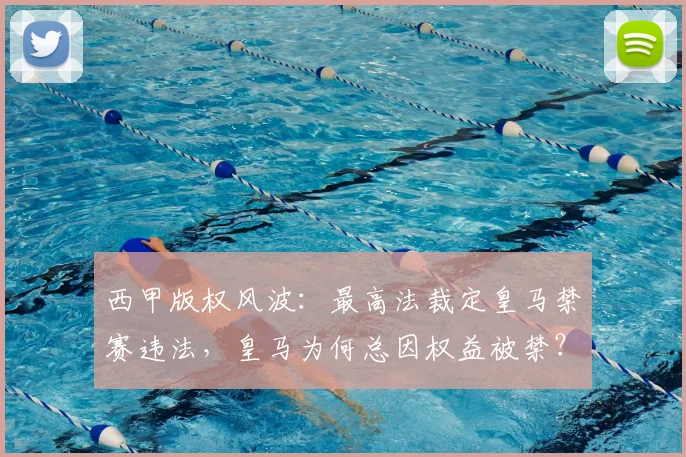 西甲版权风波：最高法裁定皇马禁赛违法，皇马为何总因权益被禁？解读2026最新进展