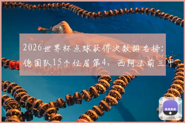 2026世界杯点球获得次数排名榜：德国队15个位居第4，西阿法前三甲领跑