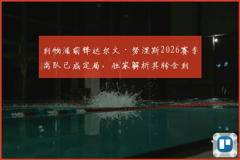 利物浦前锋达尔文·努涅斯2026赛季离队已成定局,独家解析其转会利雅得新月全过程及对球队影响