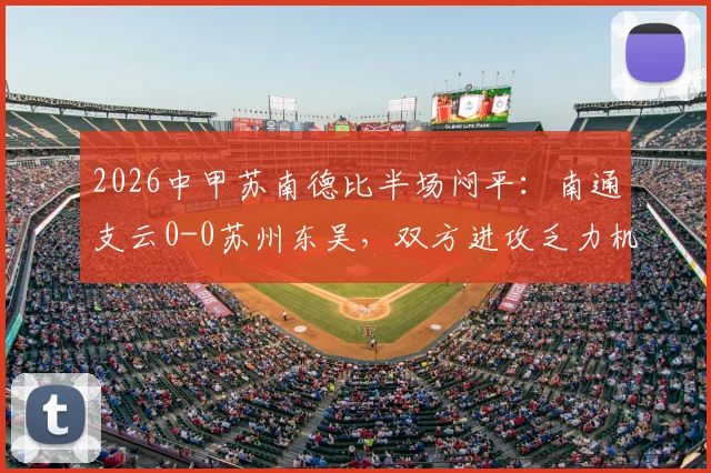 2026中甲苏南德比半场闷平：南通支云0-0苏州东吴，双方进攻乏力机会寥寥全记录