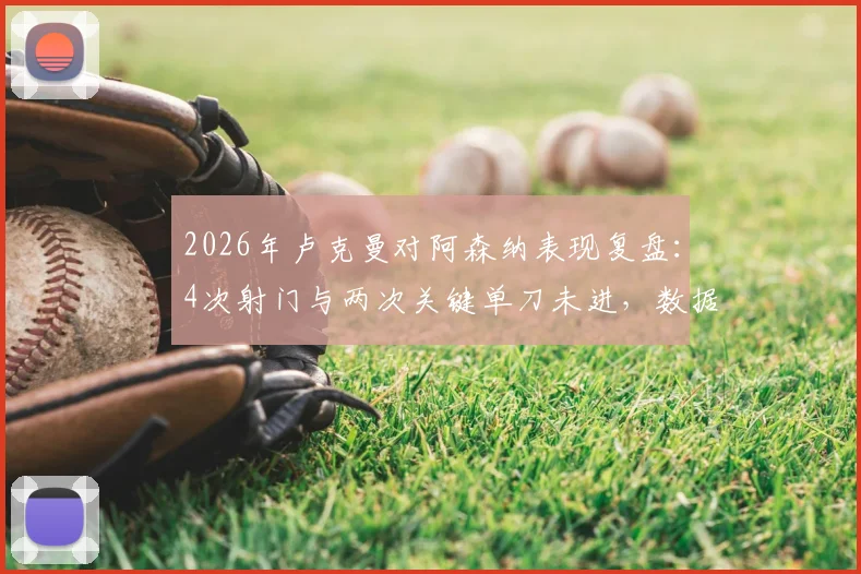 2026年卢克曼对阿森纳表现复盘：4次射门与两次关键单刀未进，数据详解与赛场争议点分析