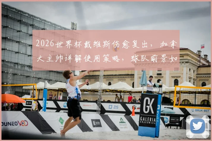 2026世界杯戴维斯伤愈复出，加拿大主帅详解使用策略，球队前景如何？