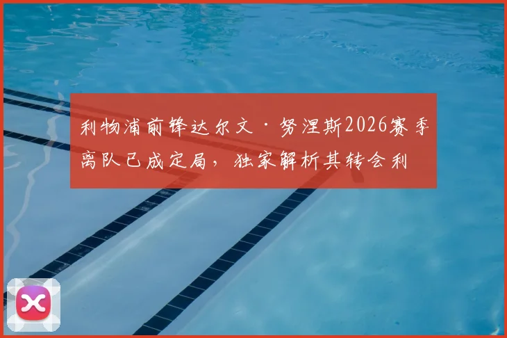 利物浦前锋达尔文·努涅斯2026赛季离队已成定局，独家解析其转会利雅得新月全过程及对球队影响
