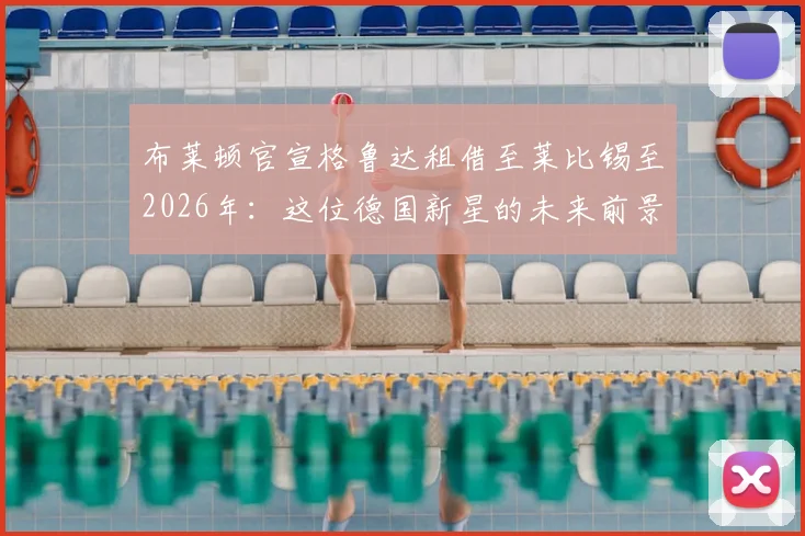 布莱顿官宣格鲁达租借至莱比锡至2026年：这位德国新星的未来前景与数据解析