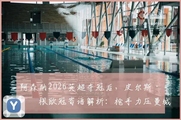 阿森纳2026英超夺冠后，皮尔斯·摩根欧冠寄语解析：枪手力压曼城，对阵大巴黎有何看点与底气