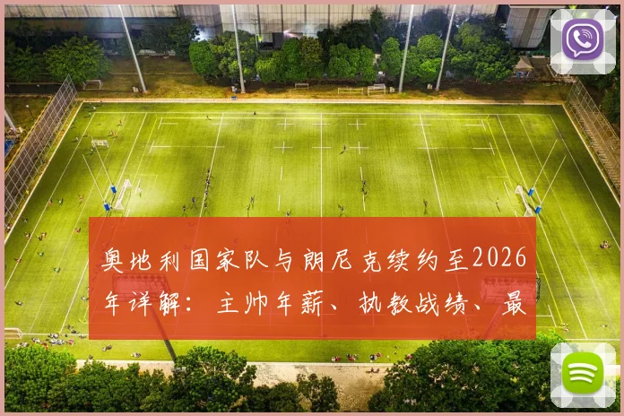 奥地利国家队与朗尼克续约至2026年详解：主帅年薪、执教战绩、最新大名单与世界杯预选赛前景展望