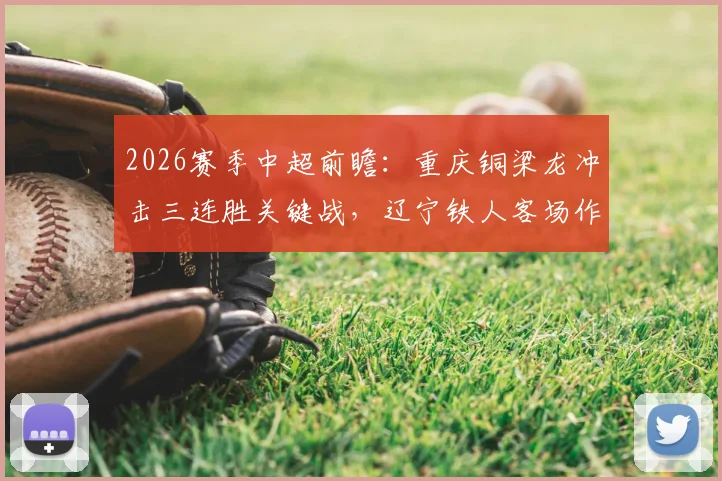 2026赛季中超前瞻:重庆铜梁龙冲击三连胜关键战,辽宁铁人客场作战如何破局?