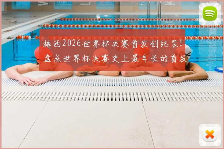 梅西2026世界杯决赛首发创纪录！盘点世界杯决赛史上最年长的首发球员名单